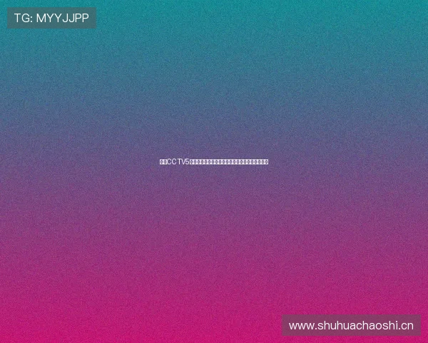 聚焦CCTV5携手腾讯体育打造全景赛事盛宴引领全民激情狂欢